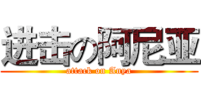 进击の阿尼亚 (attack on Anya)