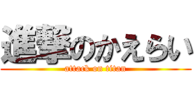 進撃のかえらい (attack on titan)