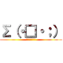 Σ（・□・；） (Σ（・□・；）)