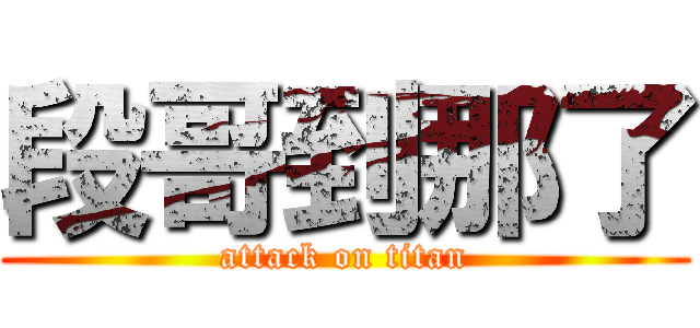 段哥到那了 (attack on titan)