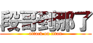 段哥到那了 (attack on titan)