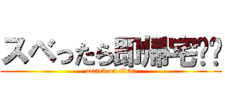スベったら即帰宅‼︎ (attack on titan)
