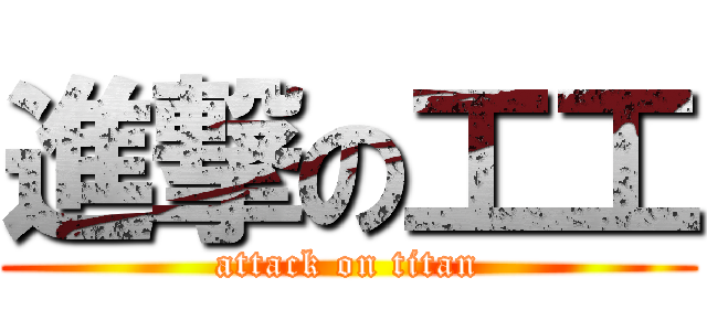 進撃の工工 (attack on titan)