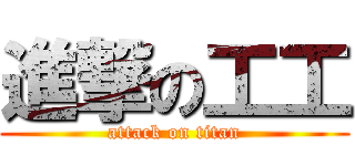 進撃の工工 (attack on titan)