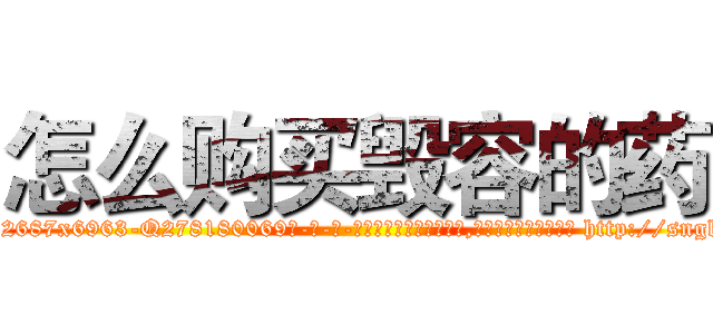 怎么购买毁容的药 (怎么购买毁容的药【电-186x2687x6963-Q278180069元-吉-药-业】我们做的是长期生意,靠的是老客户长期支持 http://sngk.net/51lWsX
)