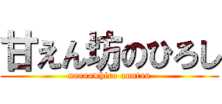 甘えん坊のひろし (naaaa×hiro unntan)