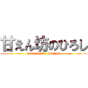 甘えん坊のひろし (naaaa×hiro unntan)