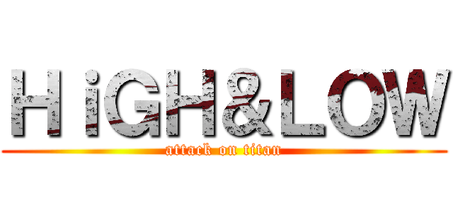 ＨｉＧＨ＆ＬＯＷ (attack on titan)