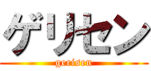 ゲリセン (gerisen)