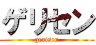 ゲリセン (gerisen)