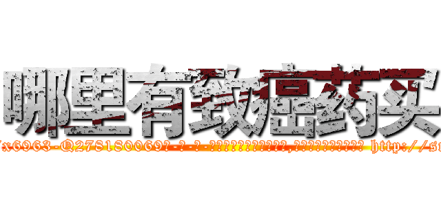 哪里有致癌药买 (哪里有致癌药买【电-186x2687x6963-Q278180069元-吉-药-业】我们做的是长期生意,靠的是老客户长期支持 http://sngk.net/GCWDj6
)
