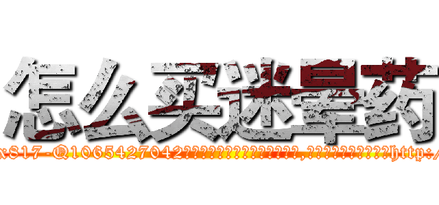 怎么买迷晕药 (怎么买迷晕药【电-151x68344x817-Q1065427042元吉药业】我们做的是长期生意,靠的是老客户长期支持http://sngk.net/prlKnj

参考消息网我们做的是长期生意,靠的是老客户长期支持也许我们早该意识到，就连鲍勃·霍斯金斯（金球奖戏剧类电影男主角 
)