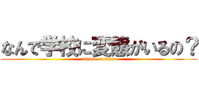 なんで学校に変態がいるの？ (attack on titan)