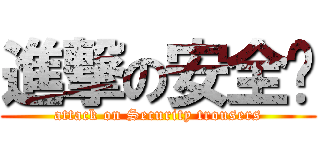 進撃の安全裤 (attack on Security trousers)
