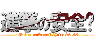 進撃の安全裤 (attack on Security trousers)