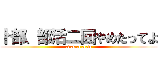 卜部、部活二回やめたってよ (attak on urabe)