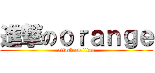 進撃のｏｒａｎｇｅ (attack on titan)