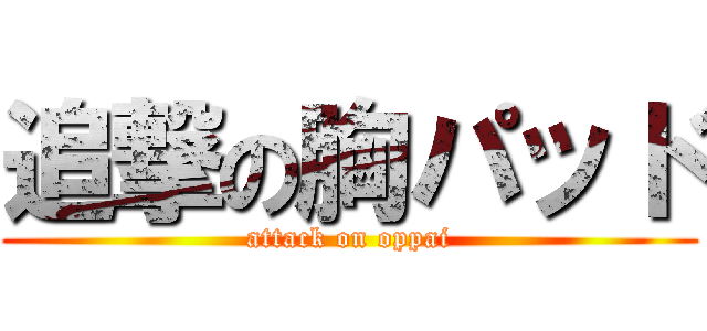 追撃の胸パッド (attack on oppai)