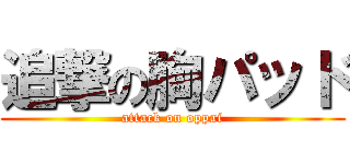 追撃の胸パッド (attack on oppai)