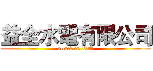 益全水電有限公司 (attack on titan)