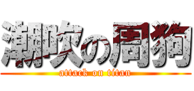 潮吹の周狗 (attack on titan)