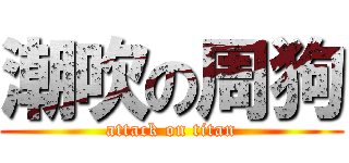 潮吹の周狗 (attack on titan)
