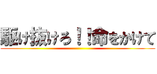 駆け抜けろ！！命をかけて ()