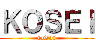 ＫＯＳＥＩ (raisou)