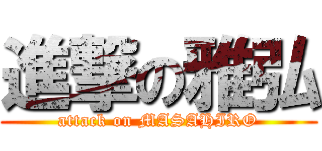 進撃の雅弘 (attack on MASAHIRO)