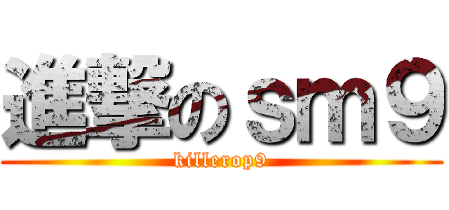 進撃のｓｍ９ (killerop9)
