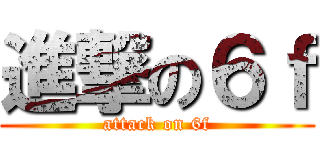 進撃の６ｆ (attack on 6f)