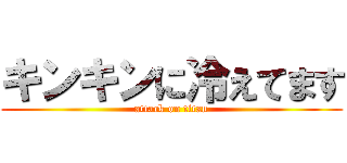 キンキンに冷えてます (attack on titan)