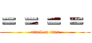 ＝ ＝ ＝ ＝  (attack on titan)