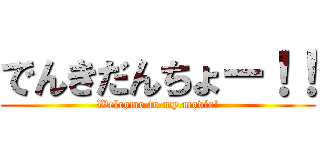 でんきだんちょー！！ (Welcome to my movie!)