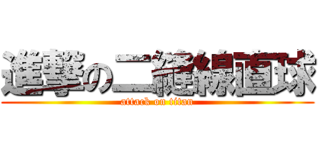 進撃の二縫線直球 (attack on titan)