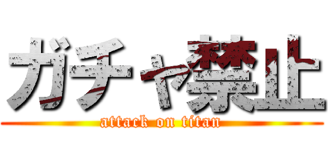ガチャ禁止 (attack on titan)