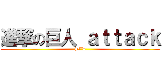 進撃の巨人 ａｔｔａｃｋ (hello)