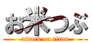 お米つぶ (attack on titan)