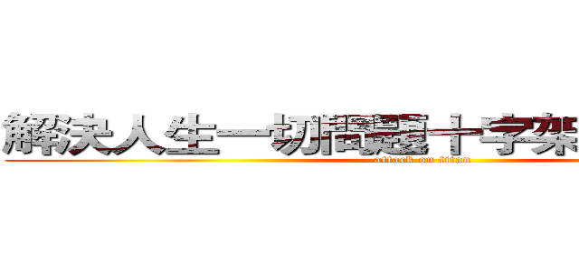 解決人生一切問題十字架得勝的道路 (attack on titan)