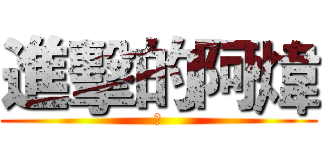 進擊的阿煒 (☀)
