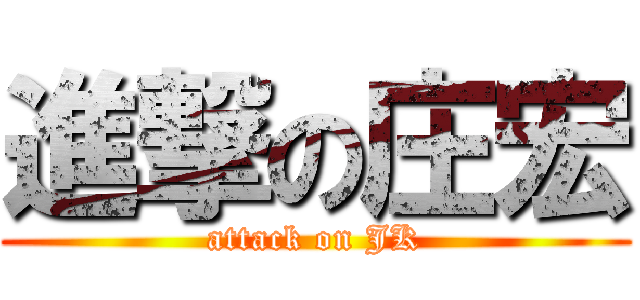 進撃の庄宏 (attack on JK)