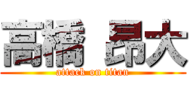 高橋 昂大 (attack on titan)