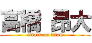 高橋 昂大 (attack on titan)