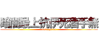 暗闇最上抗伊死酒手無 (best system)