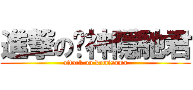 進撃の姬神隱馳君 (attack on kamisama)