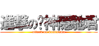 進撃の姬神隱馳君 (attack on kamisama)