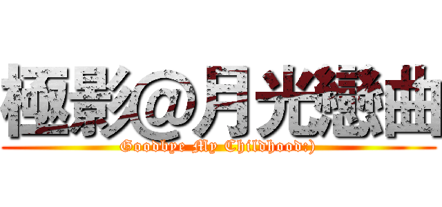 極影＠月光戀曲 (Goodbye My Childhood:))