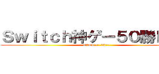 Ｓｗｉｔｃｈ神ゲー５０勝ＲＴＡ (attack on titan)