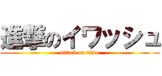 進撃のイワッシュ (attack on titan)