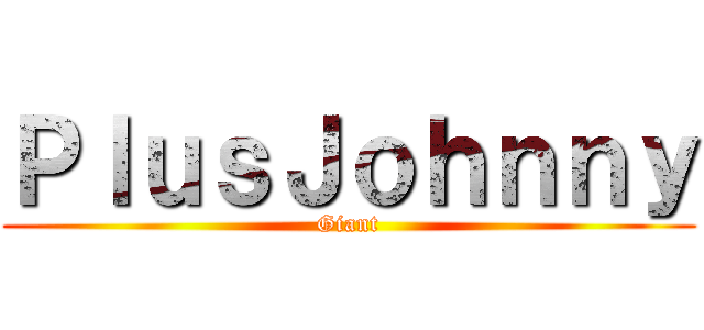 ＰｌｕｓＪｏｈｎｎｙ (Giant)
